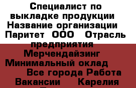 Специалист по выкладке продукции › Название организации ­ Паритет, ООО › Отрасль предприятия ­ Мерчендайзинг › Минимальный оклад ­ 24 000 - Все города Работа » Вакансии   . Карелия респ.,Петрозаводск г.